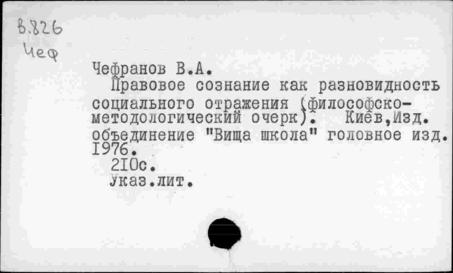 ﻿
Чефранов В.А.
Правовое сознание как разновидность социального отражения (философско-методологический очерк). Киев,Изд. объединение ”Вища школа” головное изд. 1976.
210с.
Указ.лит.